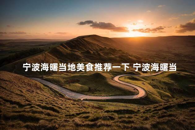 宁波海曙当地美食推荐一下 宁波海曙当地美食推荐：品味海曙特色美食